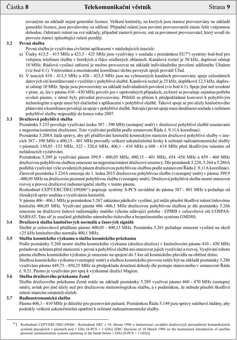 Odstranit rušení na své náklady, případně zastavit provoz, má za povinnost provozovatel, který uvedl do provozu stanici způsobující rušení později. 3.