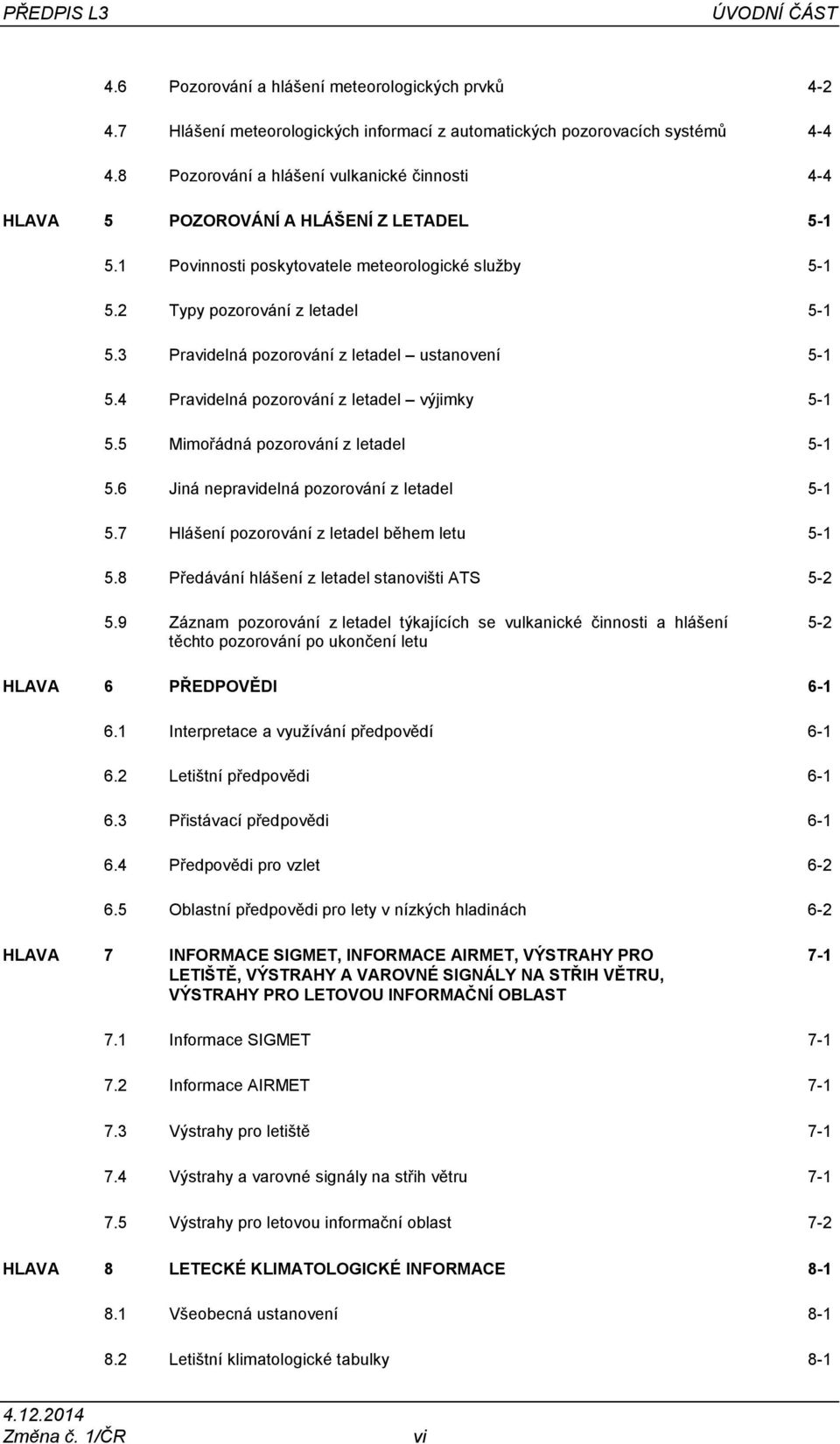 3 Pravidelná pozorování z letadel ustanovení 5-1 5.4 Pravidelná pozorování z letadel výjimky 5-1 5.5 Mimořádná pozorování z letadel 5-1 5.6 Jiná nepravidelná pozorování z letadel 5-1 5.