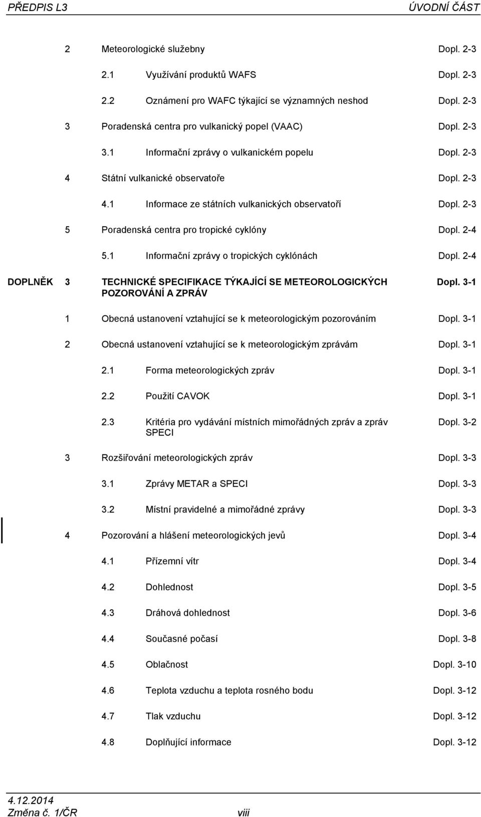 2-3 5 Poradenská centra pro tropické cyklóny Dopl. 2-4 5.1 Informační zprávy o tropických cyklónách Dopl. 2-4 DOPLNĚK 3 TECHNICKÉ SPECIFIKACE TÝKAJÍCÍ SE METEOROLOGICKÝCH POZOROVÁNÍ A ZPRÁV Dopl.