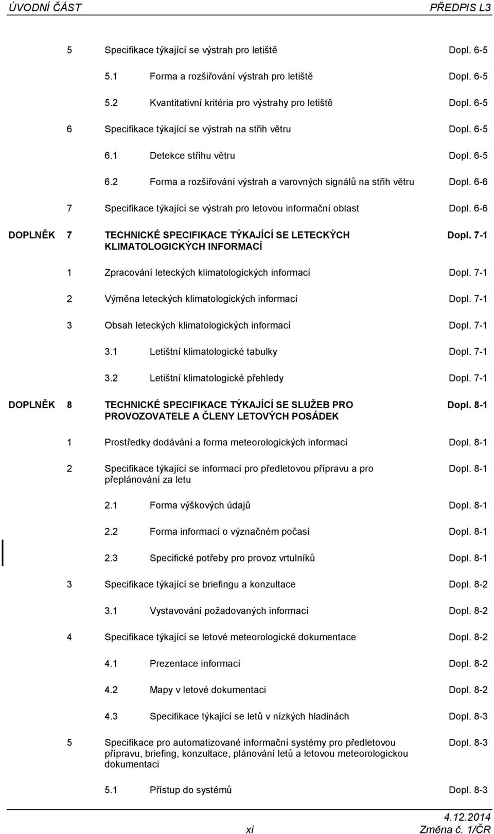 6-6 7 Specifikace týkající se výstrah pro letovou informační oblast Dopl. 6-6 DOPLNĚK 7 TECHNICKÉ SPECIFIKACE TÝKAJÍCÍ SE LETECKÝCH KLIMATOLOGICKÝCH INFORMACÍ Dopl.