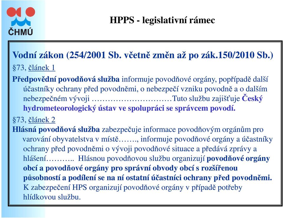 zajišťuječeský hydrometeorologický ústav ve spolupráci se správcem povodí. 73,článek 2 Hlásná povodňová služba zabezpečuje informace povodňovým orgánům pro varování obyvatelstva v místě.