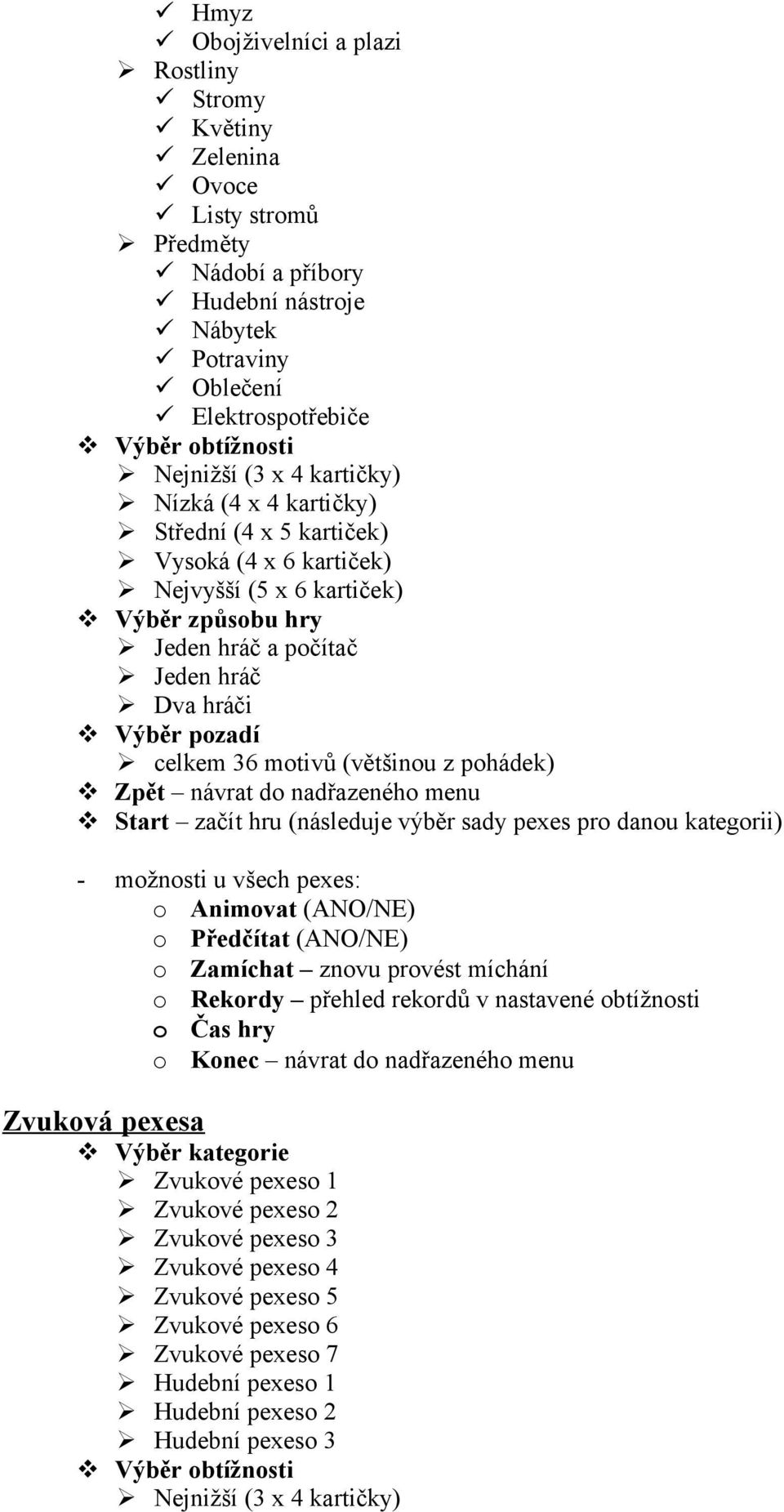 (většinou z pohádek) Zpět návrat do nadřazeného menu Start začít hru (následuje výběr sady pexes pro danou kategorii) - možnosti u všech pexes: o Animovat (ANO/NE) o Předčítat (ANO/NE) o Zamíchat