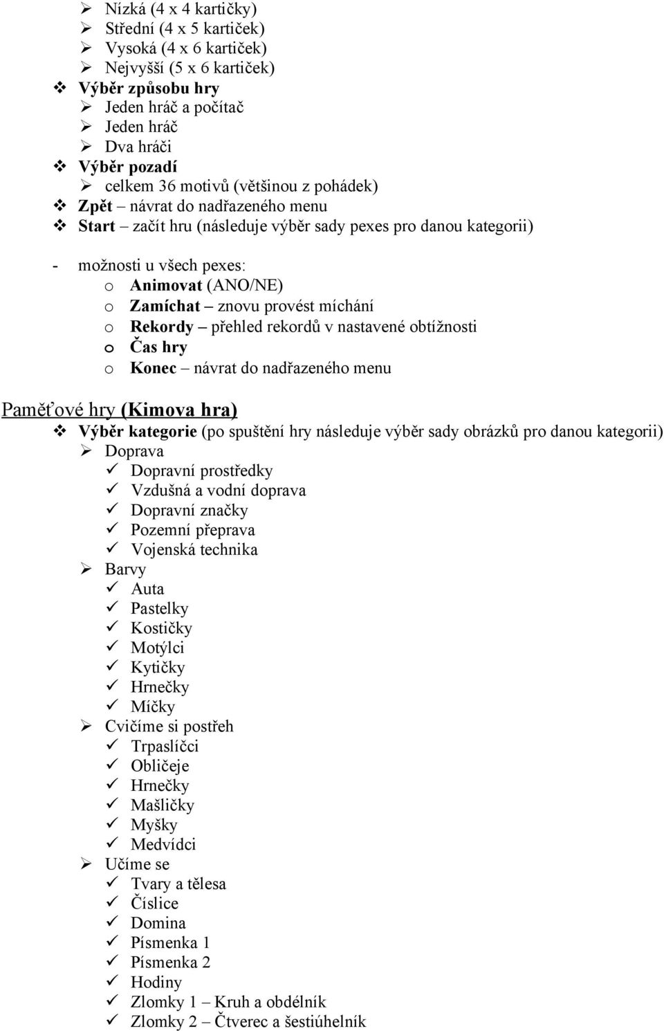 přehled rekordů v nastavené obtížnosti o Čas hry o Konec návrat do nadřazeného menu Paměťové hry (Kimova hra) Výběr kategorie (po spuštění hry následuje výběr sady obrázků pro danou kategorii)