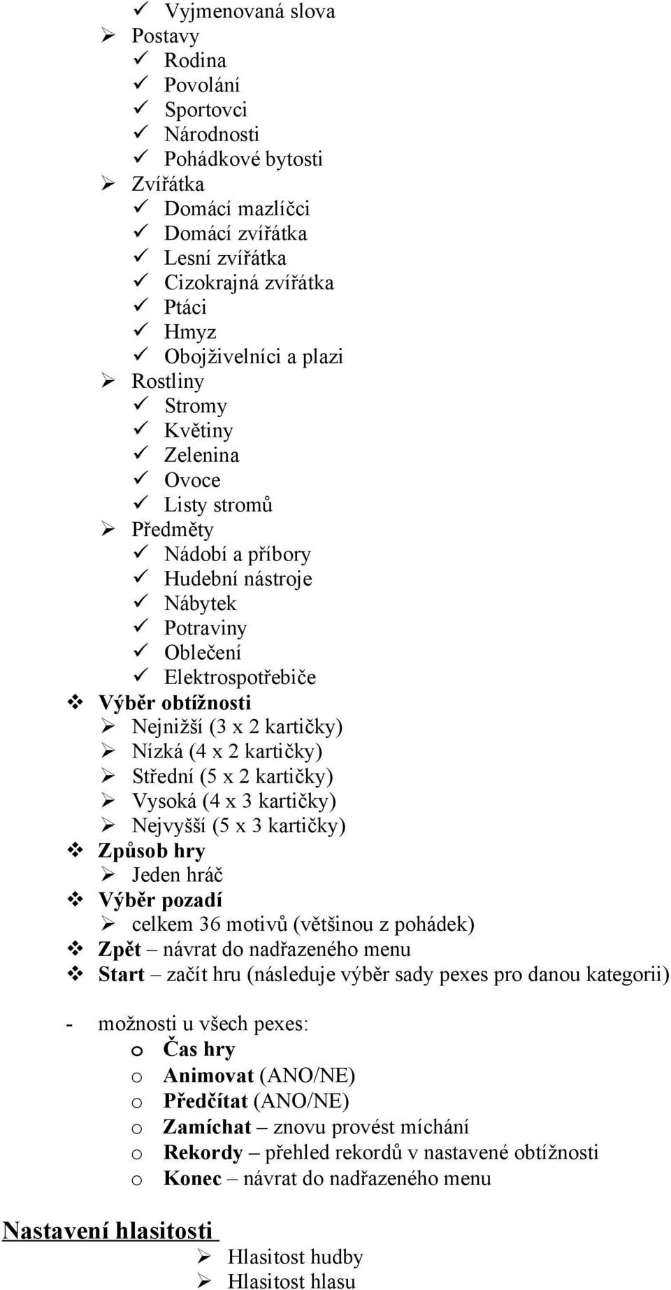 Střední (5 x 2 kartičky) Vysoká (4 x 3 kartičky) Nejvyšší (5 x 3 kartičky) Způsob hry Jeden hráč Výběr pozadí celkem 36 motivů (většinou z pohádek) Zpět návrat do nadřazeného menu Start začít hru