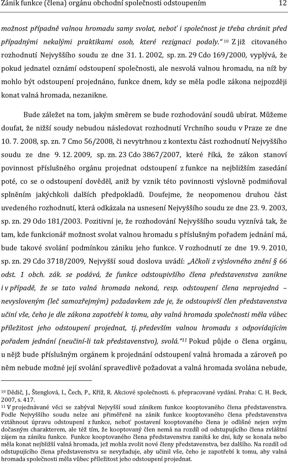 29 Cdo 169/2000, vyplývá, že pokud jednatel oznámí odstoupení společnosti, ale nesvolá valnou hromadu, na níž by mohlo být odstoupení projednáno, funkce dnem, kdy se měla podle zákona nejpozději