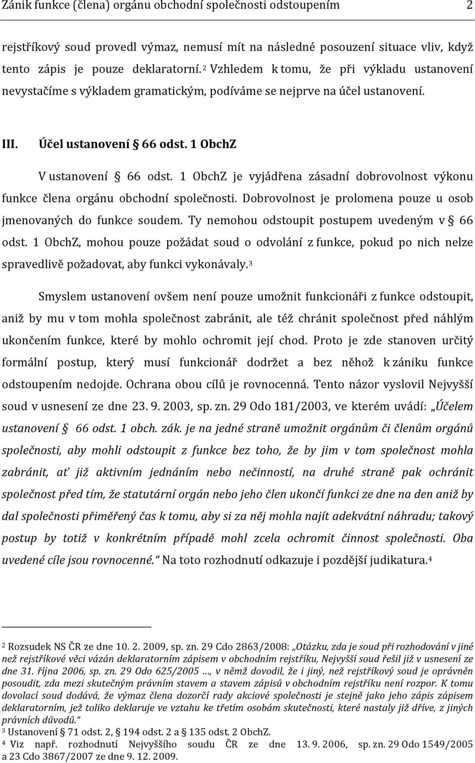 1 ObchZ je vyjádřena zásadní dobrovolnost výkonu funkce člena orgánu obchodní společnosti. Dobrovolnost je prolomena pouze u osob jmenovaných do funkce soudem.