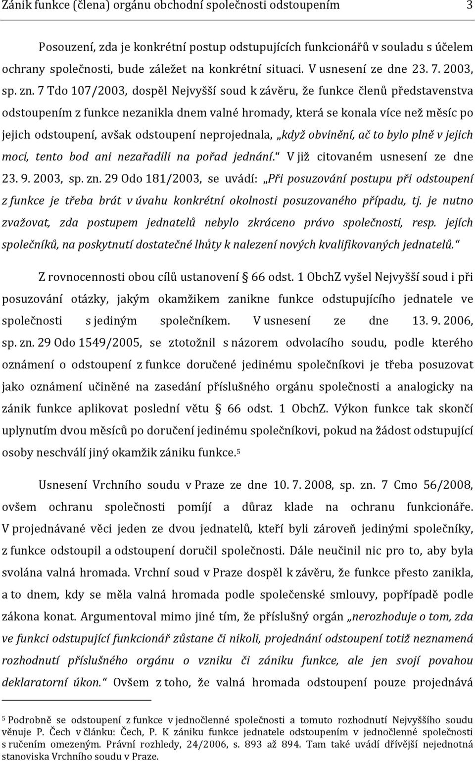 7 Tdo 107/2003, dospěl Nejvyšší soud k závěru, že funkce členů představenstva odstoupením z funkce nezanikla dnem valné hromady, která se konala více než měsíc po jejich odstoupení, avšak odstoupení