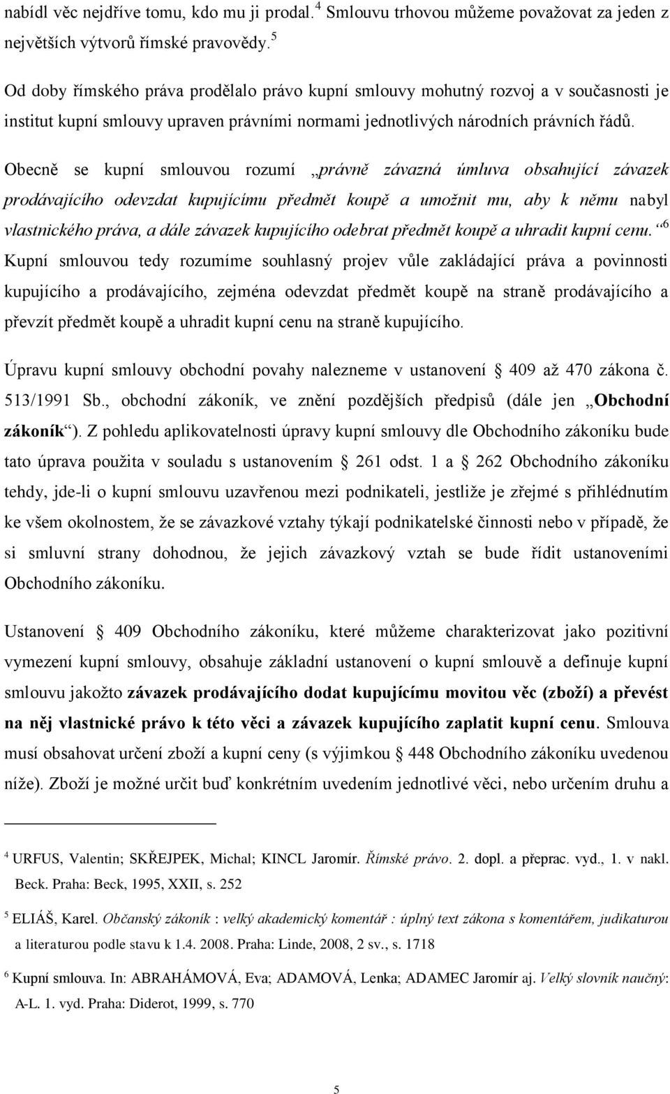 Obecně se kupní smlouvou rozumí právně závazná úmluva obsahující závazek prodávajícího odevzdat kupujícímu předmět koupě a umožnit mu, aby k němu nabyl vlastnického práva, a dále závazek kupujícího
