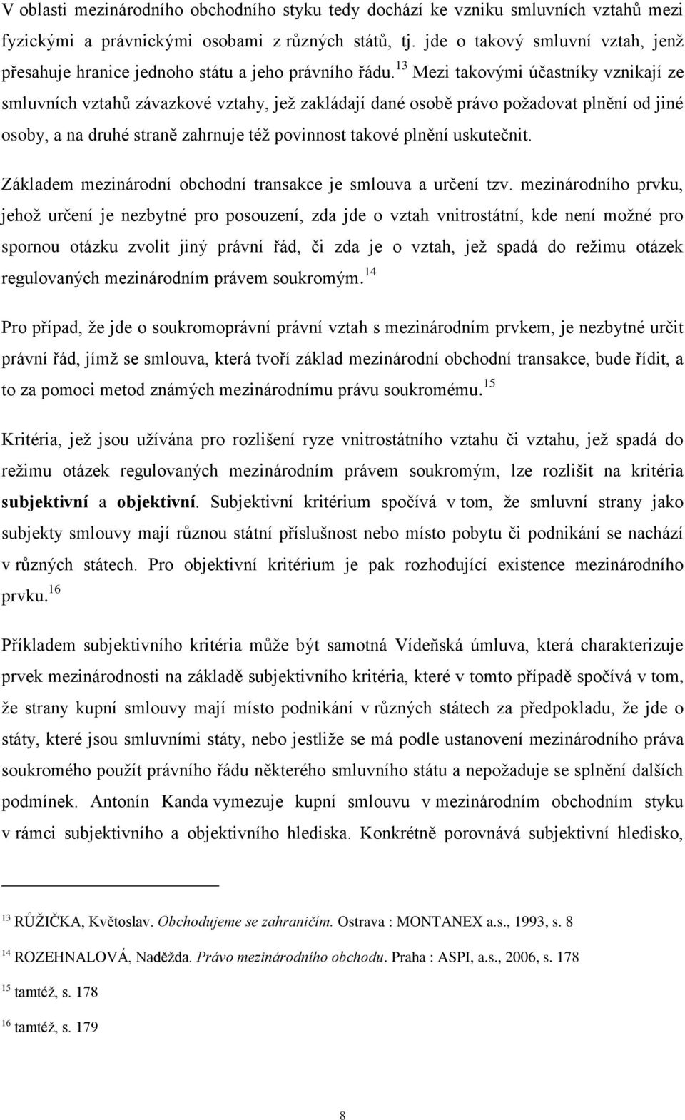 13 Mezi takovými účastníky vznikají ze smluvních vztahů závazkové vztahy, jež zakládají dané osobě právo požadovat plnění od jiné osoby, a na druhé straně zahrnuje též povinnost takové plnění