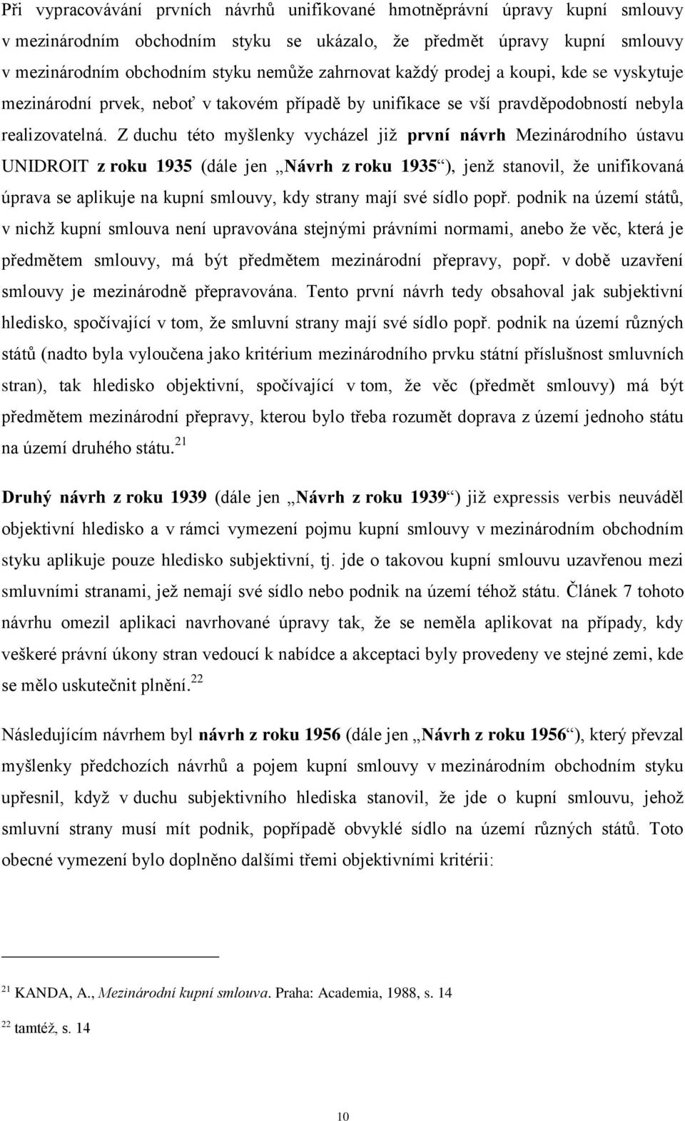 Z duchu této myšlenky vycházel již první návrh Mezinárodního ústavu UNIDROIT z roku 1935 (dále jen Návrh z roku 1935 ), jenž stanovil, že unifikovaná úprava se aplikuje na kupní smlouvy, kdy strany