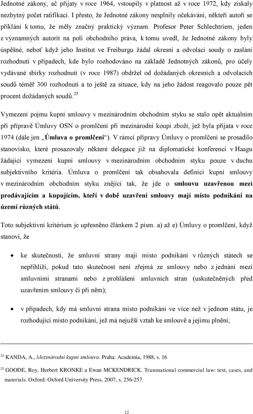 Profesor Peter Schlechtriem, jeden z významných autorit na poli obchodního práva, k tomu uvedl, že Jednotné zákony byly úspěšné, neboť když jeho Institut ve Freiburgu žádal okresní a odvolací soudy o