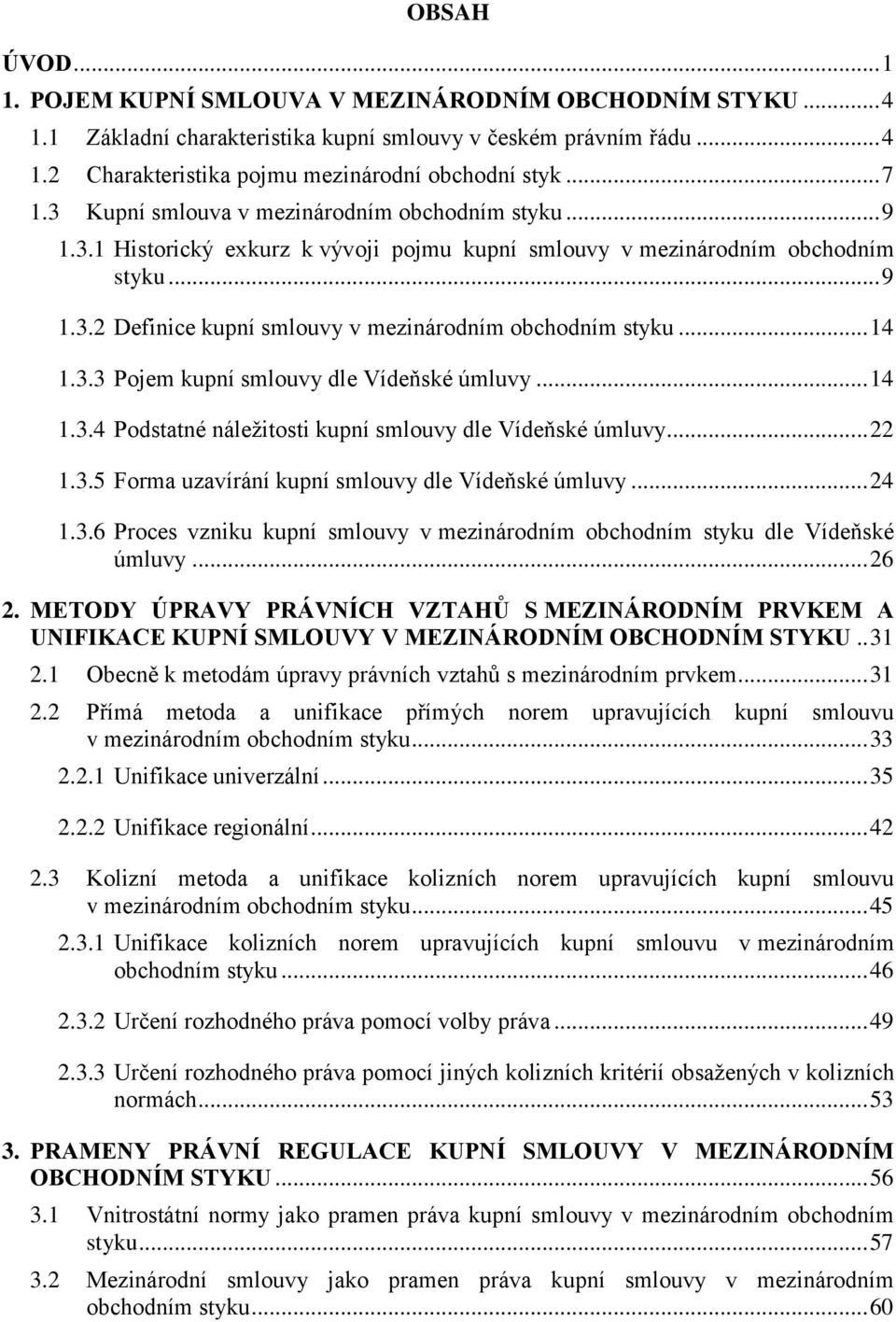.. 14 1.3.3 Pojem kupní smlouvy dle Vídeňské úmluvy... 14 1.3.4 Podstatné náležitosti kupní smlouvy dle Vídeňské úmluvy... 22 1.3.5 Forma uzavírání kupní smlouvy dle Vídeňské úmluvy... 24 1.3.6 Proces vzniku kupní smlouvy v mezinárodním obchodním styku dle Vídeňské úmluvy.