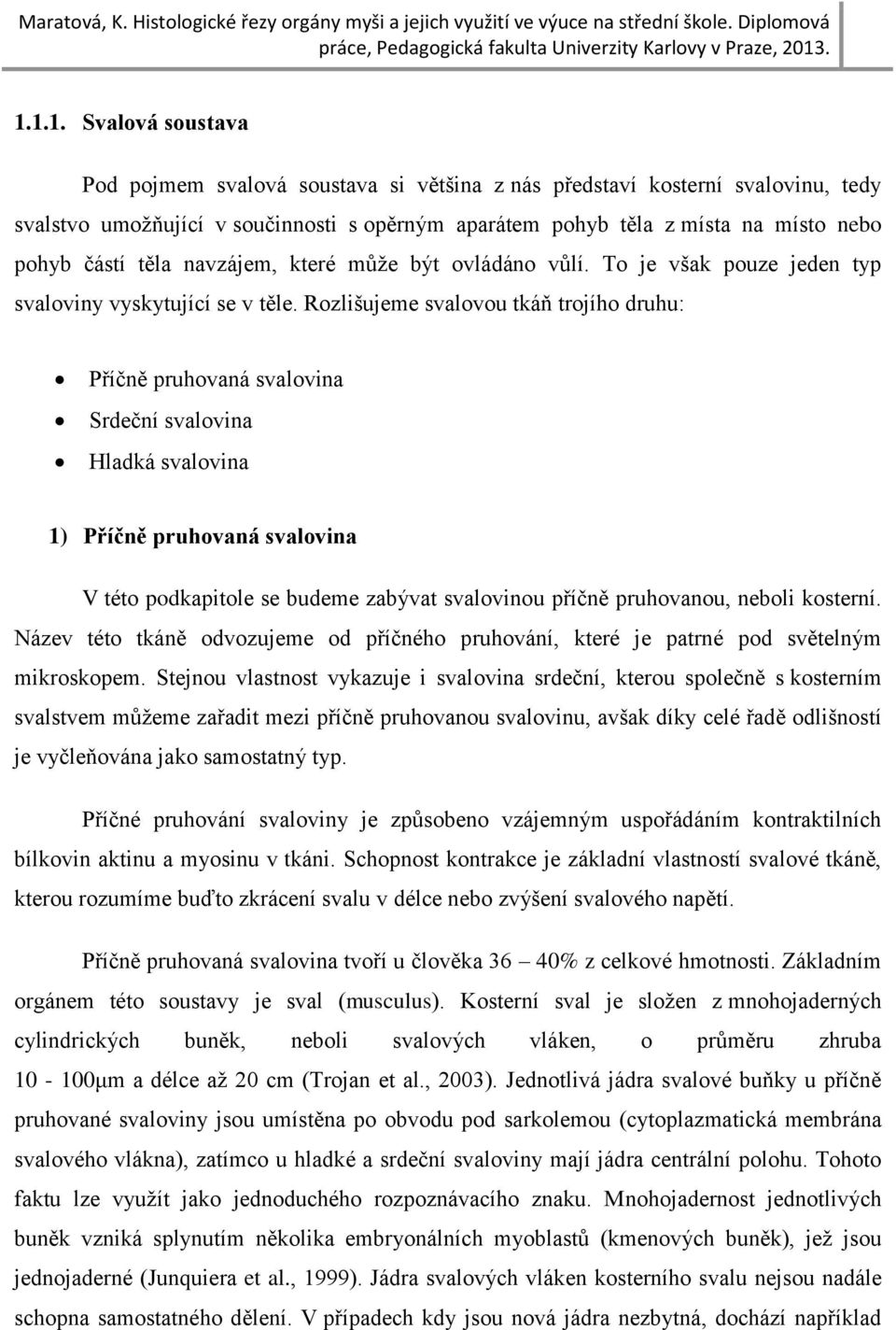Rozlišujeme svalovou tkáň trojího druhu: Příčně pruhovaná svalovina Srdeční svalovina Hladká svalovina 1) Příčně pruhovaná svalovina V této podkapitole se budeme zabývat svalovinou příčně pruhovanou,