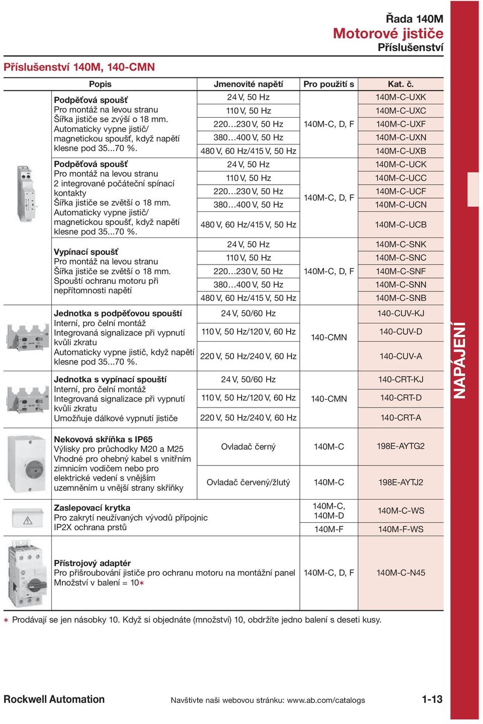 Automaticky vypne jistič/ magnetickou spoušť, když napětí klesne pod 35...70 %. Vypínací spoušť Pro montáž na levou stranu Šířka jističe se zvětší o 18 mm.