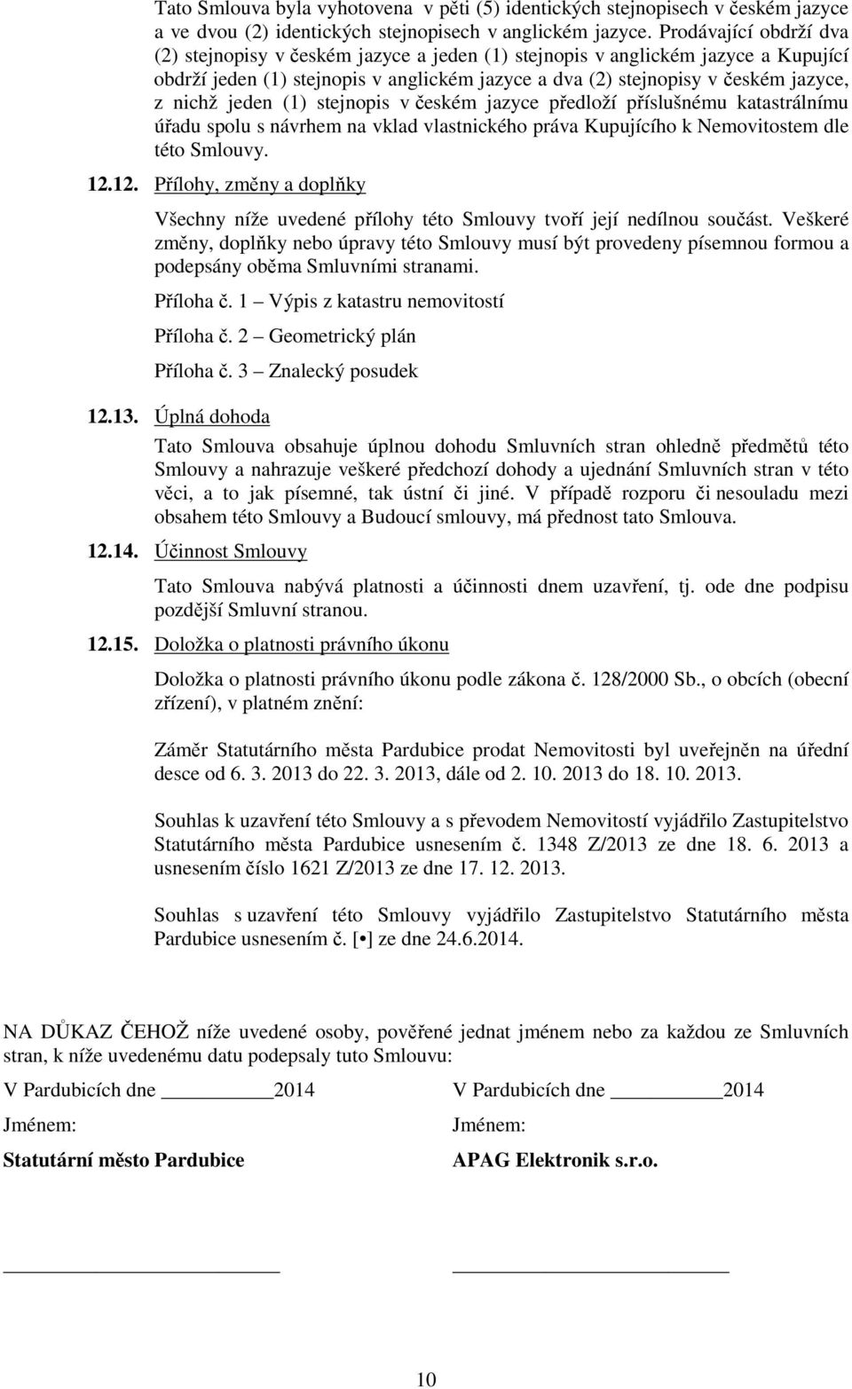 jeden (1) stejnopis v českém jazyce předloží příslušnému katastrálnímu úřadu spolu s návrhem na vklad vlastnického práva Kupujícího k Nemovitostem dle této Smlouvy. 12.