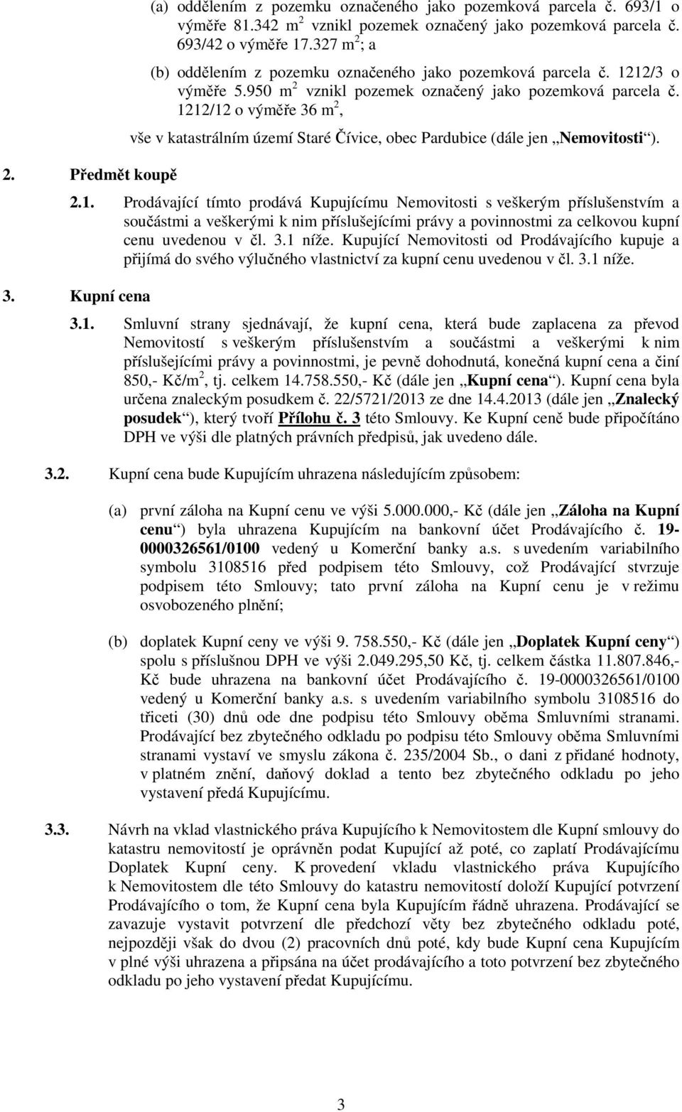 1212/12 o výměře 36 m 2, vše v katastrálním území Staré Čívice, obec Pardubice (dále jen Nemovitosti ). 2.1. Prodávající tímto prodává Kupujícímu Nemovitosti s veškerým příslušenstvím a součástmi a veškerými k nim příslušejícími právy a povinnostmi za celkovou kupní cenu uvedenou v čl.