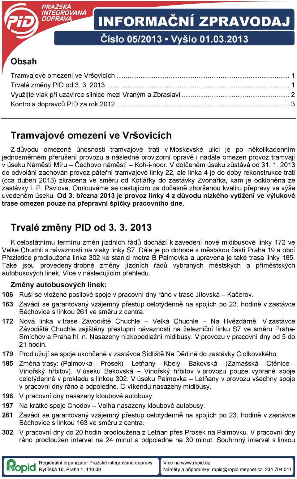 .. 3 Tramvajové omezení ve Vršovicích Z důvodu omezené únosnosti tramvajové trati v Moskevské ulici je po několikadenním jednosměrném přerušení provozu a následné provizorní opravě i nadále omezen