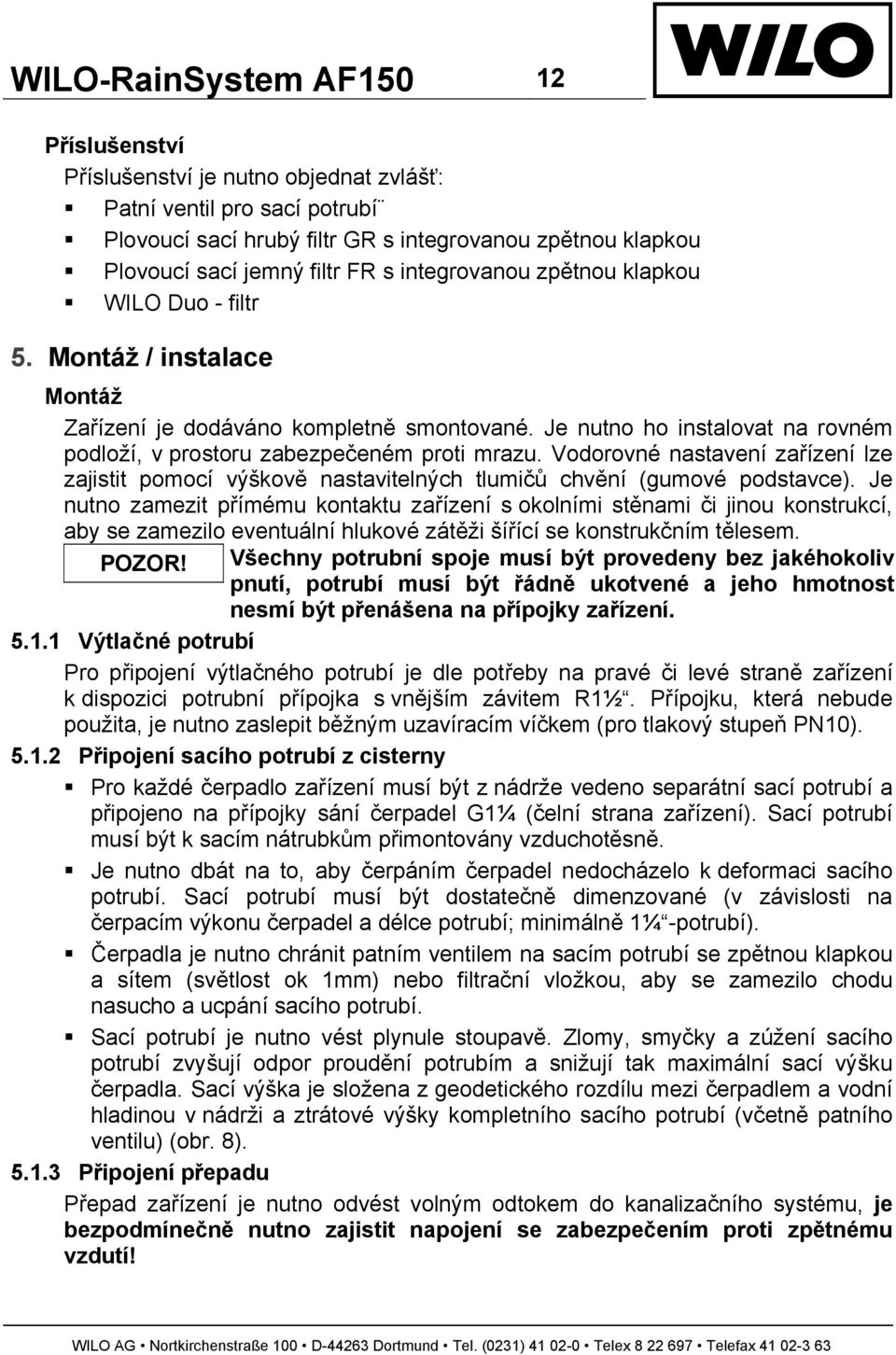 Vodorovné nastavení zařízení lze zajistit pomocí výškově nastavitelných tlumičů chvění (gumové podstavce).