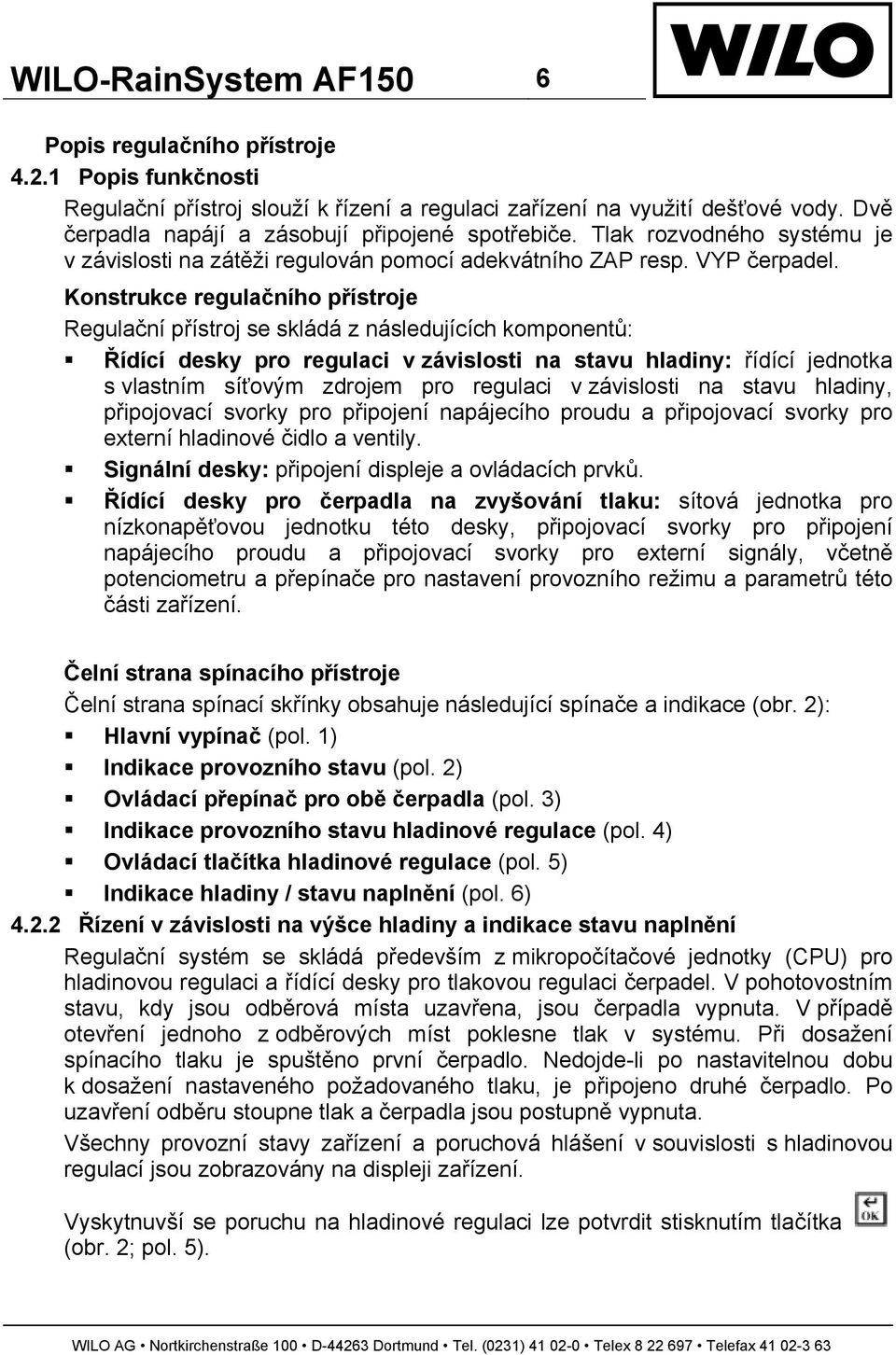 Konstrukce regulačního přístroje Regulační přístroj se skládá z následujících komponentů: Řídící desky pro regulaci v závislosti na stavu hladiny: řídící jednotka s vlastním síťovým zdrojem pro