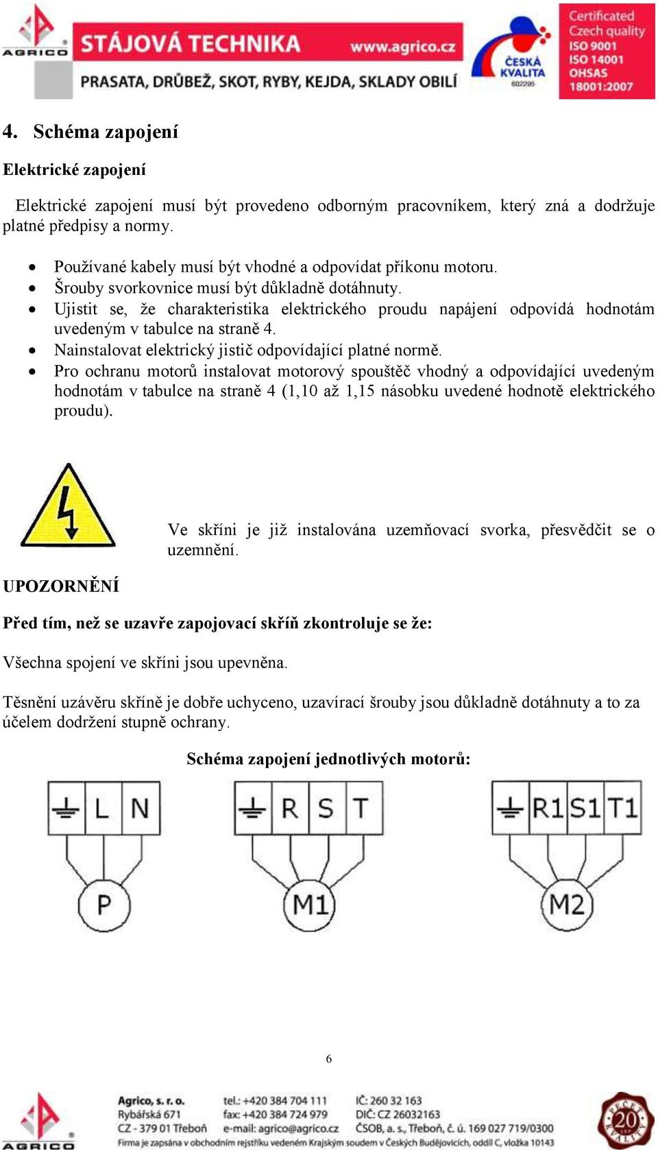 Ujistit se, že charakteristika elektrického proudu napájení odpovídá hodnotám uvedeným v tabulce na straně 4. Nainstalovat elektrický jistič odpovídající platné normě.