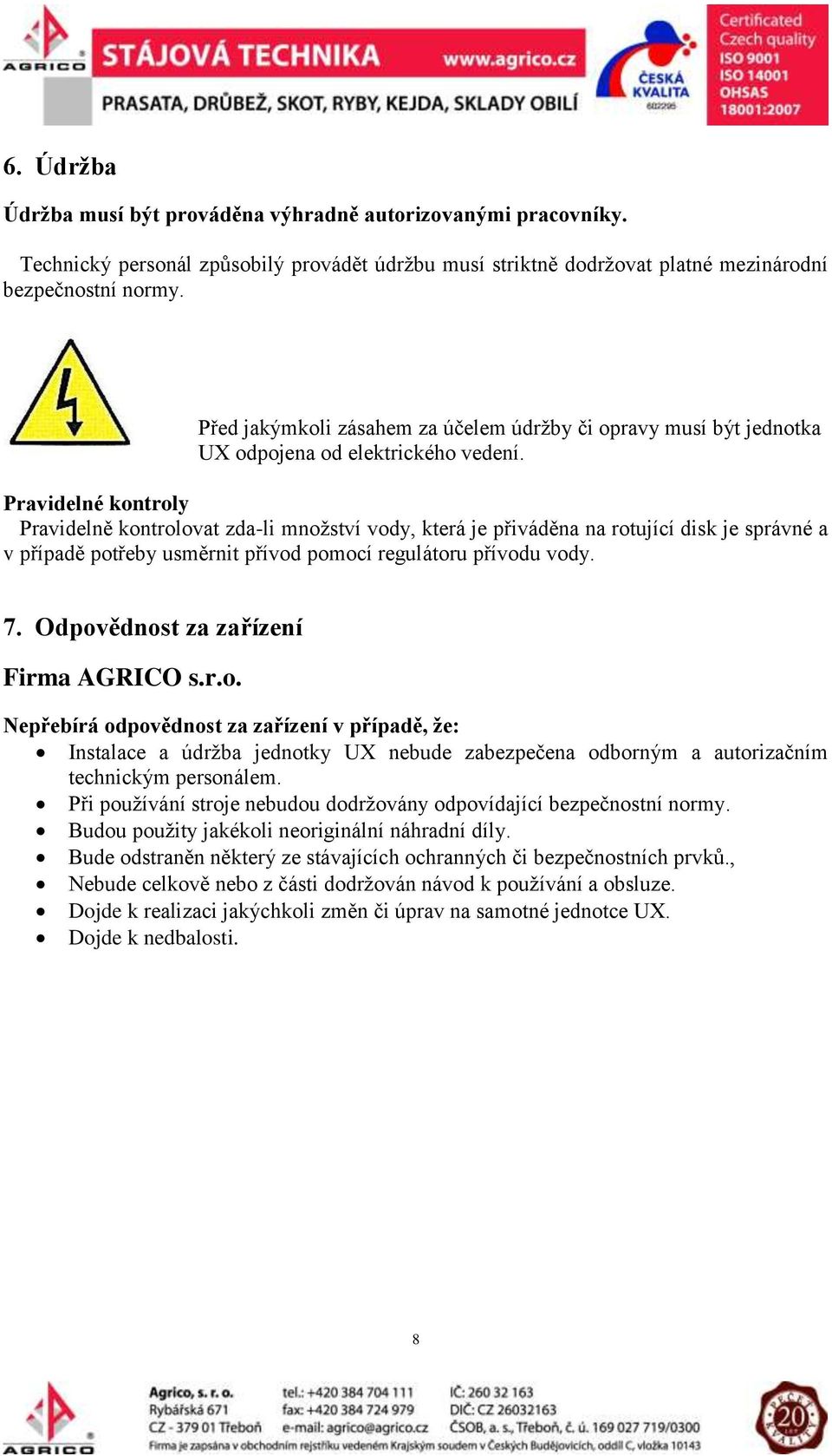 Pravidelné kontroly Pravidelně kontrolovat zda-li množství vody, která je přiváděna na rotující disk je správné a v případě potřeby usměrnit přívod pomocí regulátoru přívodu vody. 7.