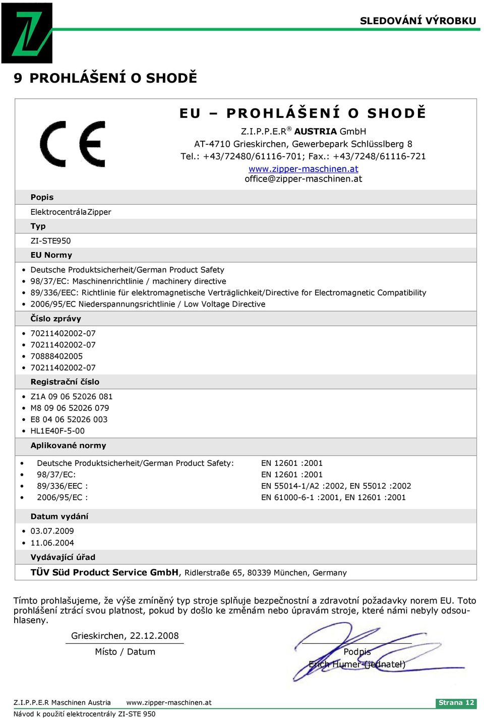 at 89/336/EEC: Richtlinie für elektromagnetische Verträglichkeit/Directive for Electromagnetic Compatibility 2006/95/EC Niederspannungsrichtlinie / Low Voltage Directive Číslo zprávy 70211402002-07