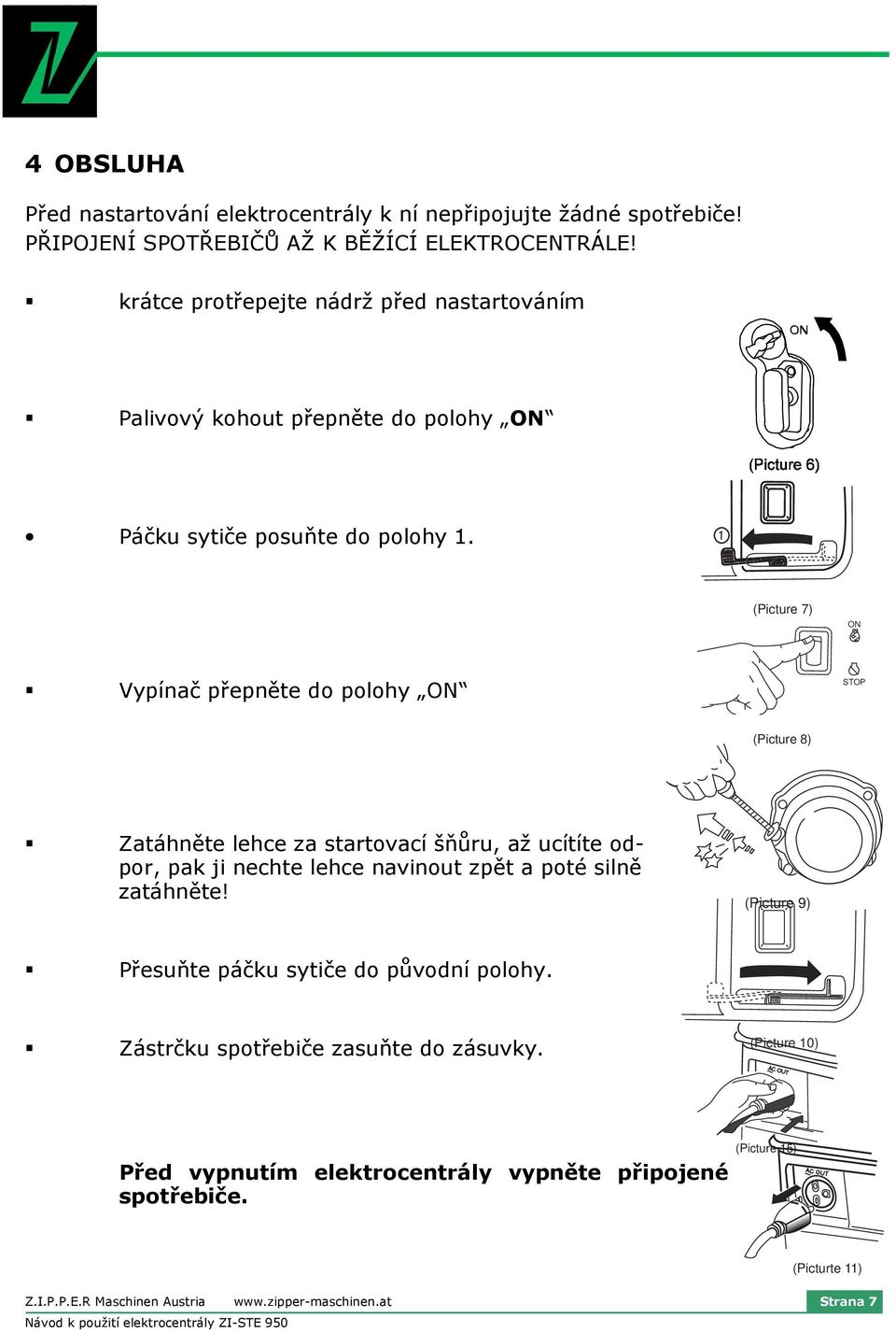 1 (Picture 7) ON Vypínač přepněte do polohy ON STOP (Picture 8) Zatáhněte lehce za startovací šňůru, až ucítíte odpor, pak ji nechte lehce navinout zpět a poté silně