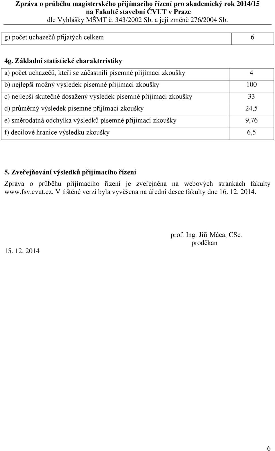 přijímací zkoušky 33 d) průměrný výsledek písemné přijímací zkoušky 24,5 e) směrodatná odchylka výsledků písemné přijímací zkoušky 9,76 f) decilové hranice