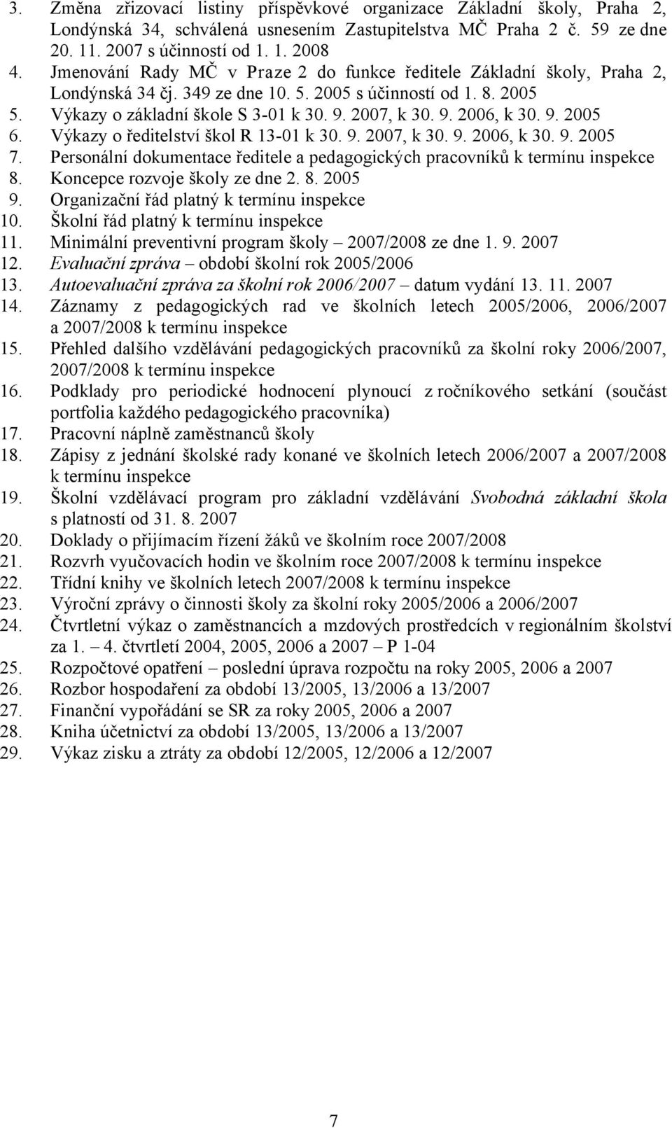 9. 2005 6. Výkazy o ředitelství škol R 13-01 k 30. 9. 2007, k 30. 9. 2006, k 30. 9. 2005 7. Personální dokumentace ředitele a pedagogických pracovníků k termínu inspekce 8.