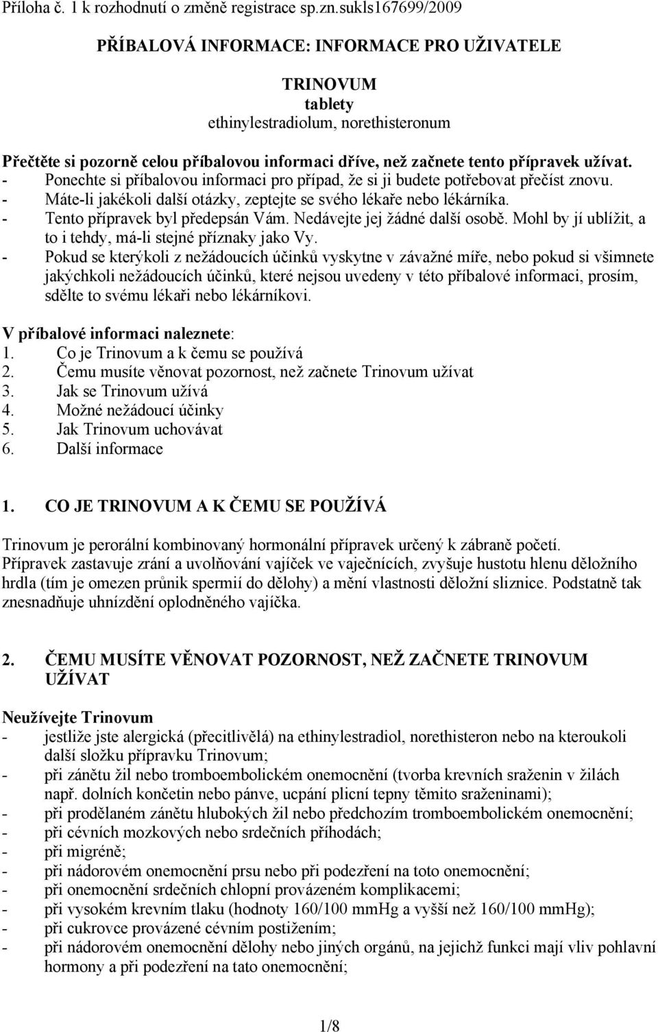 užívat. - Ponechte si příbalovou informaci pro případ, že si ji budete potřebovat přečíst znovu. - Máte-li jakékoli další otázky, zeptejte se svého lékaře nebo lékárníka.