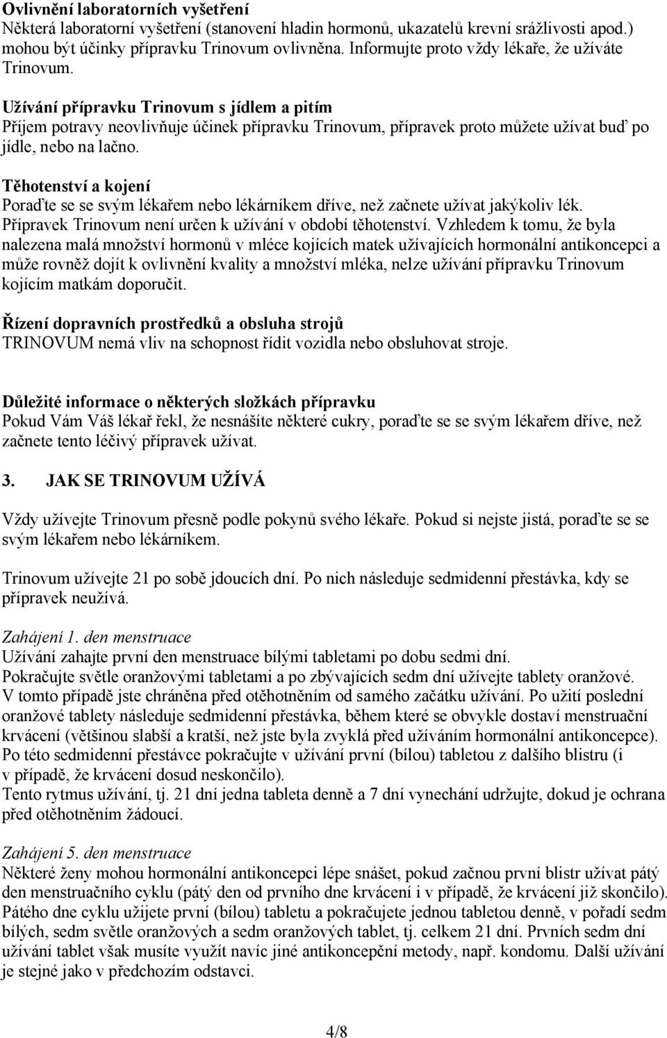 Užívání přípravku Trinovum s jídlem a pitím Příjem potravy neovlivňuje účinek přípravku Trinovum, přípravek proto můžete užívat buď po jídle, nebo na lačno.