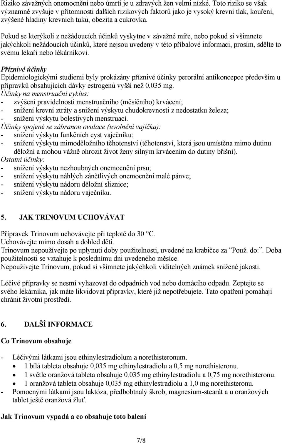 Pokud se kterýkoli z nežádoucích účinků vyskytne v závažné míře, nebo pokud si všimnete jakýchkoli nežádoucích účinků, které nejsou uvedeny v této příbalové informaci, prosím, sdělte to svému lékaři