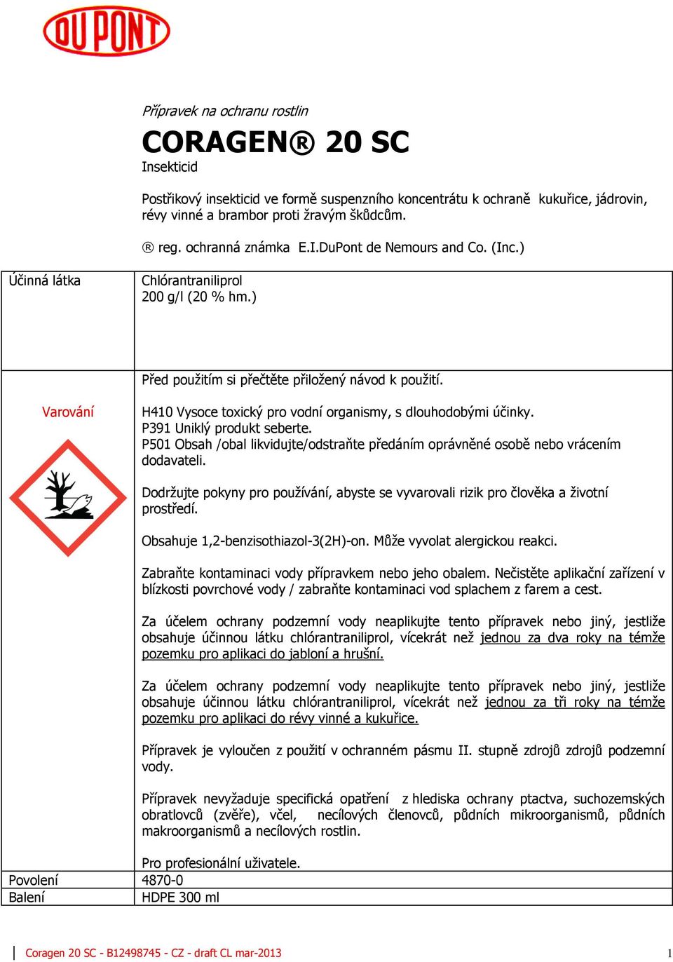 Varování H410 Vysoce toxický pro vodní organismy, s dlouhodobými účinky. P391 Uniklý produkt seberte. P501 Obsah /obal likvidujte/odstraňte předáním oprávněné osobě nebo vrácením dodavateli.