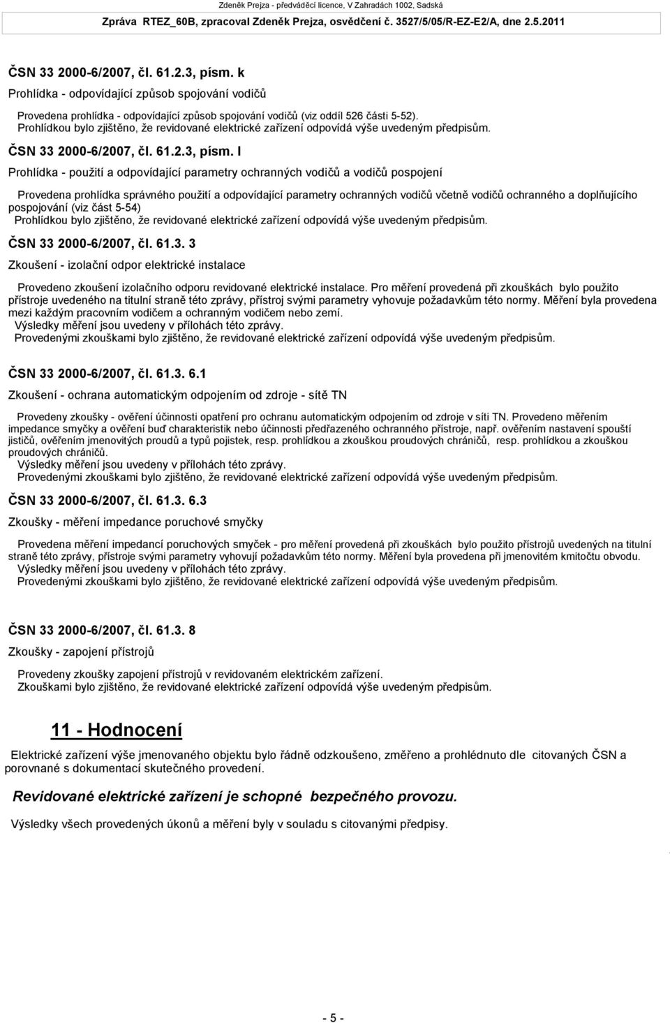 l Prohlídka - použití a odpovídající parametry ochranných vodičů a vodičů pospojení Provedena prohlídka správného použití a odpovídající parametry ochranných vodičů včetně vodičů ochranného a