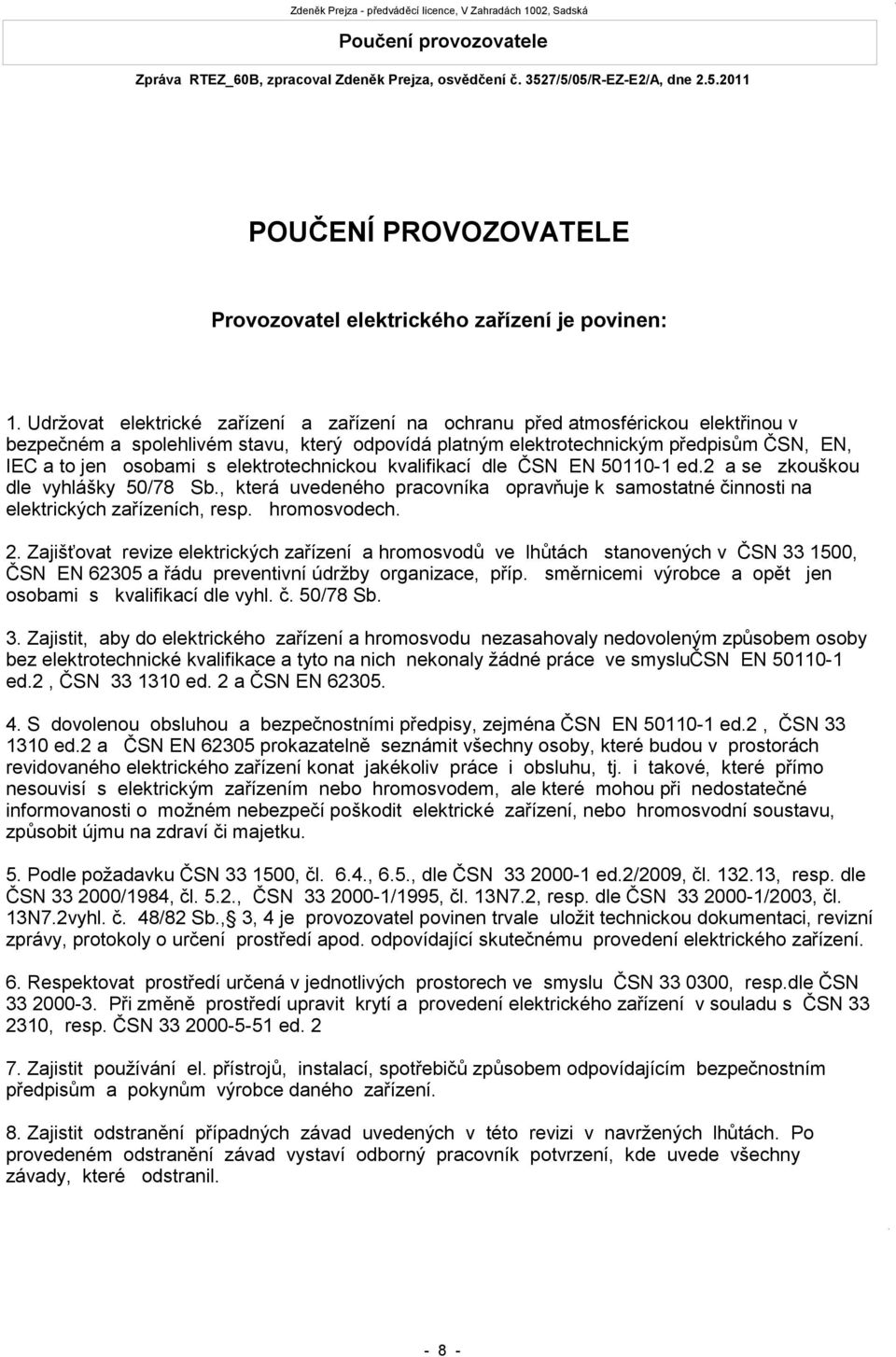elektrotechnickou kvalifikací dle ČSN EN 50110-1 ed.2 a se zkouškou dle vyhlášky 50/78 Sb., která uvedeného pracovníka opravňuje k samostatné činnosti na elektrických zařízeních, resp. hromosvodech.