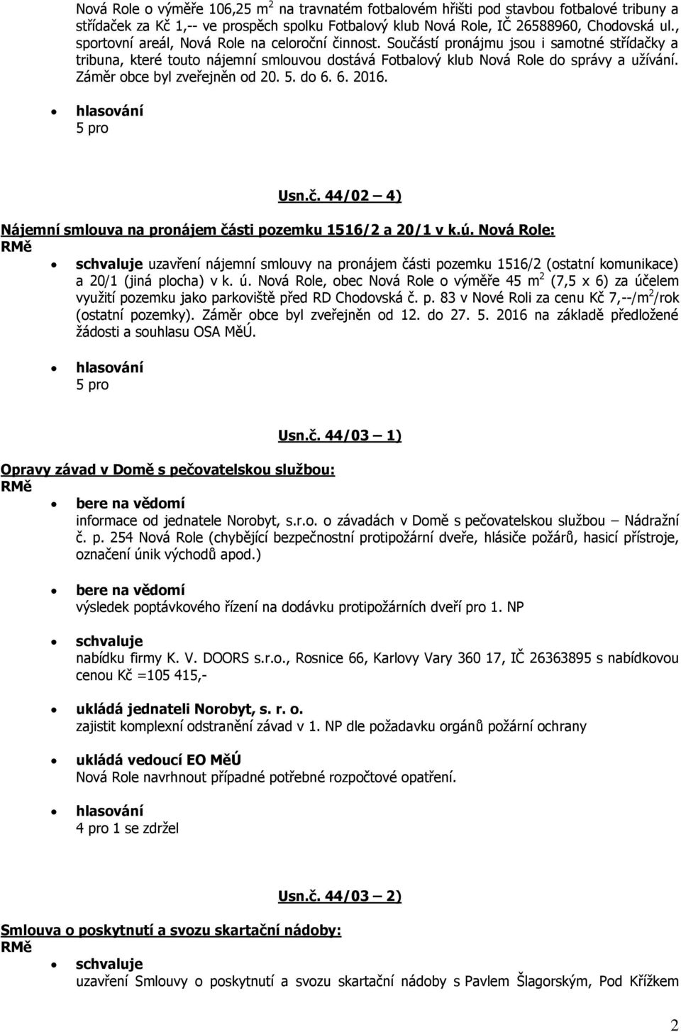 Záměr obce byl zveřejněn od 20. 5. do 6. 6. 2016. Usn.č. 44/02 4) Nájemní smlouva na pronájem části pozemku 1516/2 a 20/1 v k.ú.