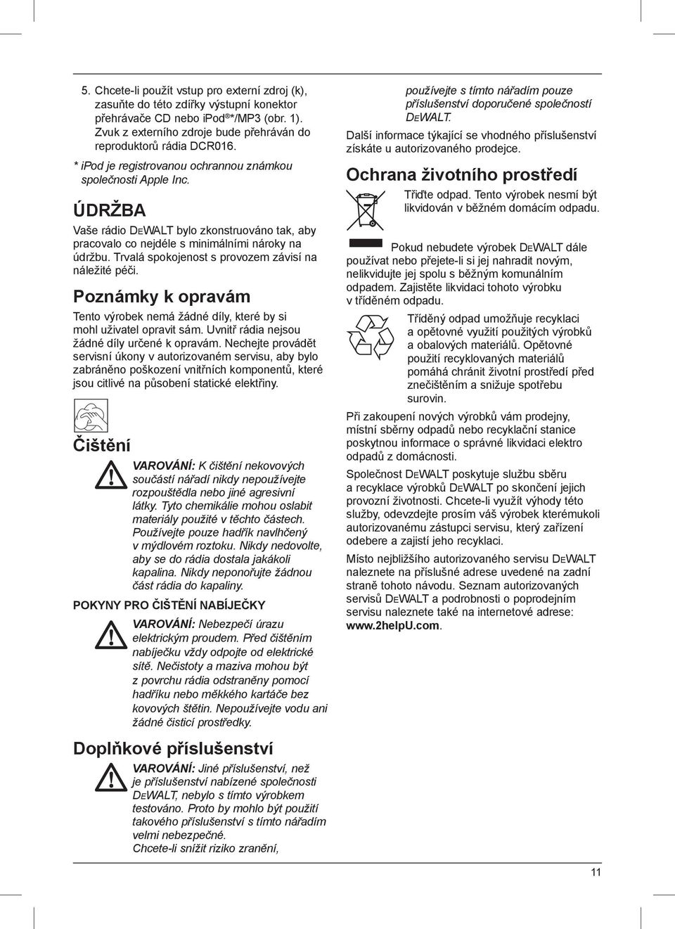 Trvalá spokojenost s provozem závisí na náležité péči. Poznámky k opravám Tento výrobek nemá žádné díly, které by si mohl uživatel opravit sám. Uvnitř rádia nejsou žádné díly určené k opravám.