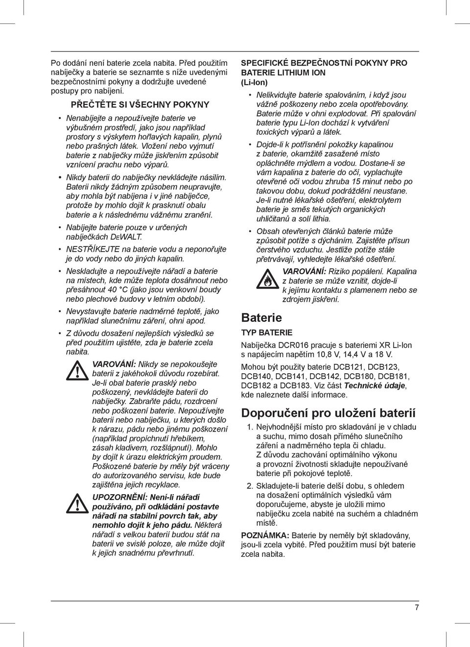 Vložení nebo vyjmutí baterie z nabíječky může jiskřením způsobit vznícení prachu nebo výparů. Nikdy baterii do nabíječky nevkládejte násilím.