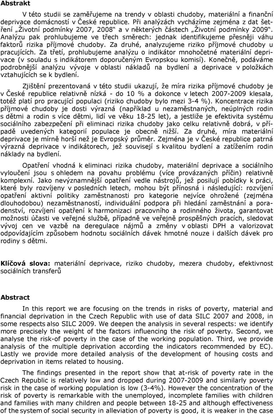 Analýzu pak prohlubujeme ve třech směrech: jednak identifikujeme přesněji váhu faktorů rizika příjmové chudoby. Za druhé, analyzujeme riziko příjmové chudoby u pracujících.