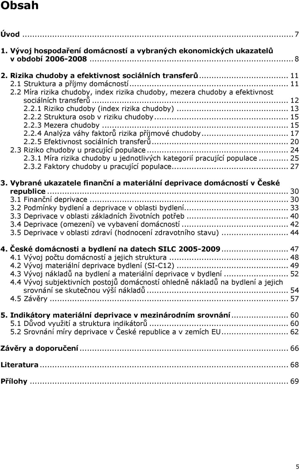 .. 15 2.2.3 Mezera chudoby... 15 2.2.4 Analýza váhy faktorů rizika příjmové chudoby... 17 2.2.5 Efektivnost sociálních transferů... 20 2.3 Riziko chudoby u pracující populace... 24 2.3.1 Míra rizika chudoby u jednotlivých kategorií pracující populace.