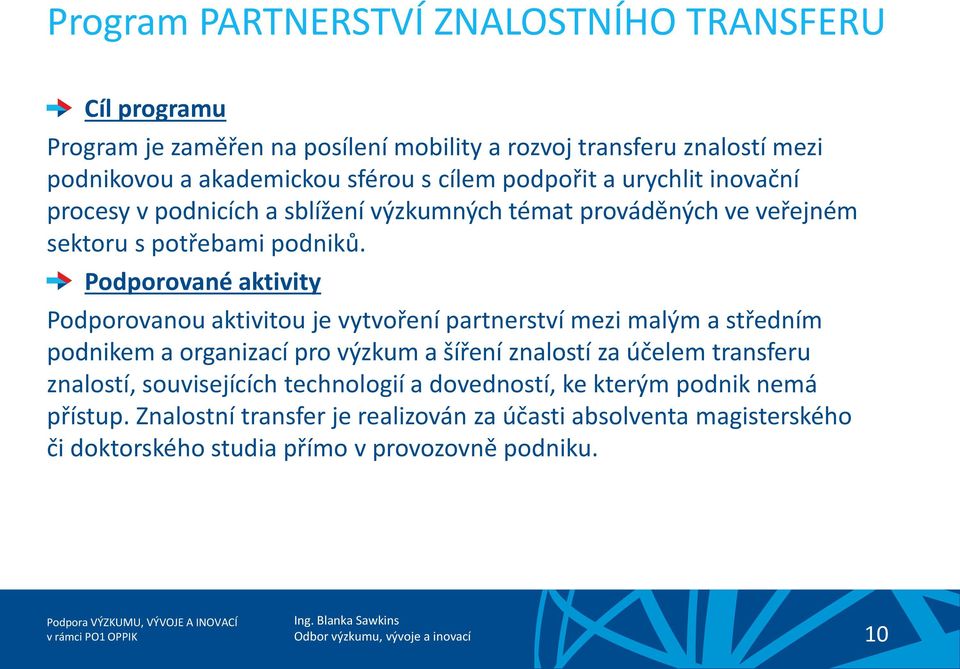 Podporované aktivity Podporovanou aktivitou je vytvoření partnerství mezi malým a středním podnikem a organizací pro výzkum a šíření znalostí za účelem transferu