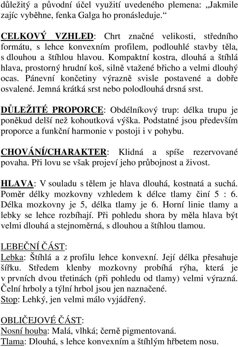 Kompaktní kostra, dlouhá a štíhlá hlava, prostorný hrudní koš, silně vtažené břicho a velmi dlouhý ocas. Pánevní končetiny výrazně svisle postavené a dobře osvalené.