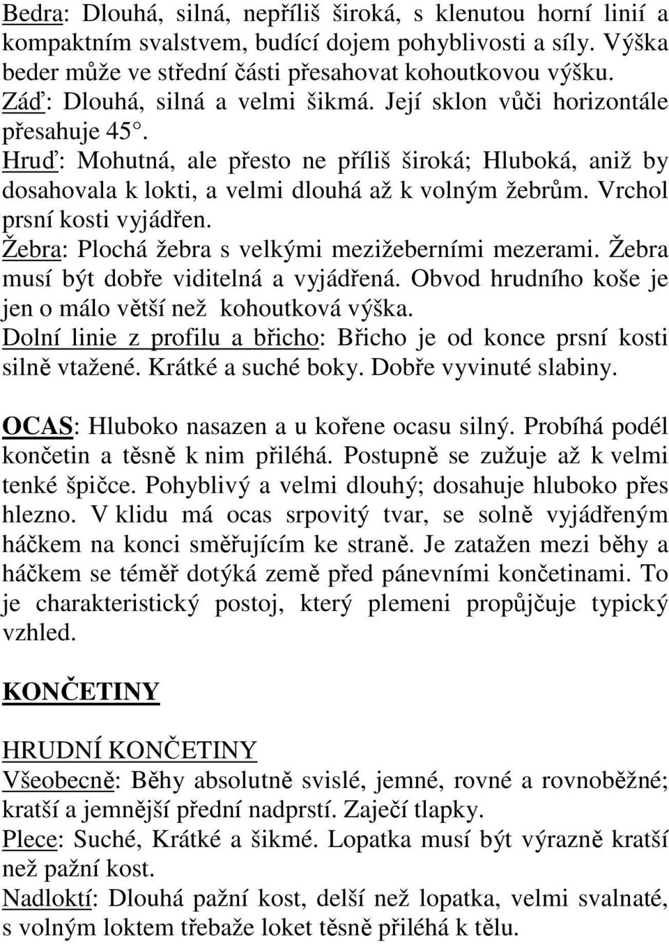 Vrchol prsní kosti vyjádřen. Žebra: Plochá žebra s velkými mezižeberními mezerami. Žebra musí být dobře viditelná a vyjádřená. Obvod hrudního koše je jen o málo větší než kohoutková výška.