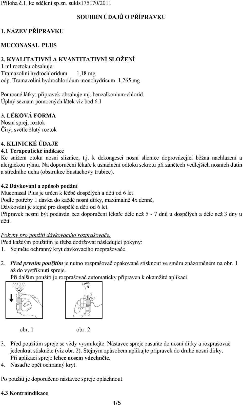 benzalkonium-chlorid. Úplný seznam pomocných látek viz bod 6.1 3. LÉKOVÁ FORMA Nosní sprej, roztok Čirý, světle žlutý roztok 4. KLINICKÉ ÚDAJE 4.