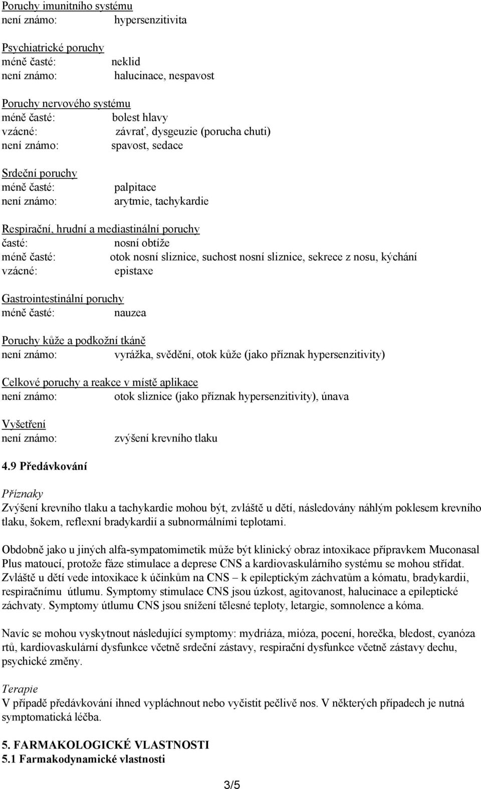 Gastrointestinální poruchy nauzea Poruchy kůže a podkožní tkáně vyrážka, svědění, otok kůže (jako příznak hypersenzitivity) Celkové poruchy a reakce v místě aplikace otok sliznice (jako příznak