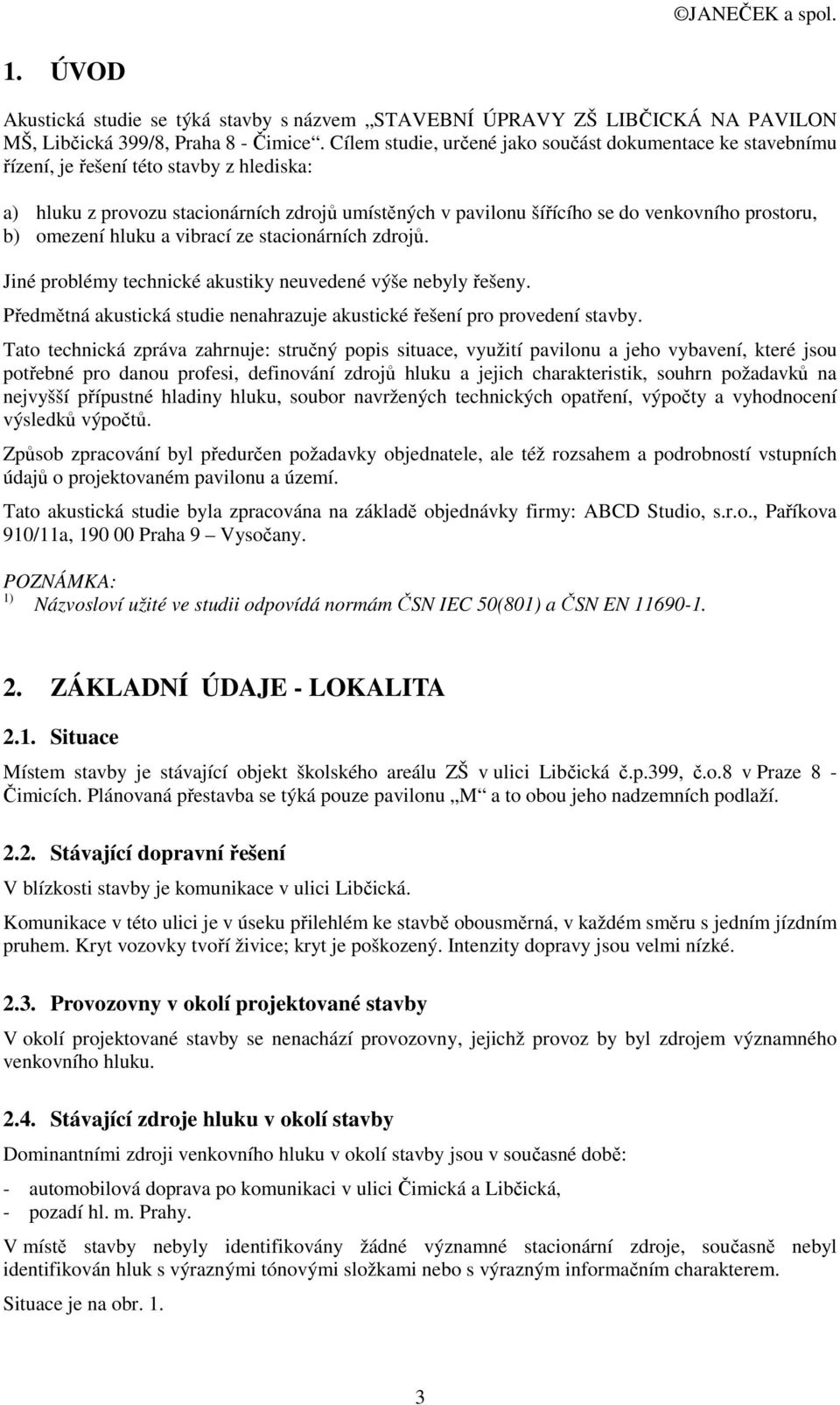 b) omezení hluku a vibrací ze stacionárních zdrojů. Jiné problémy technické akustiky neuvedené výše nebyly řešeny. Předmětná akustická studie nenahrazuje akustické řešení pro provedení stavby.