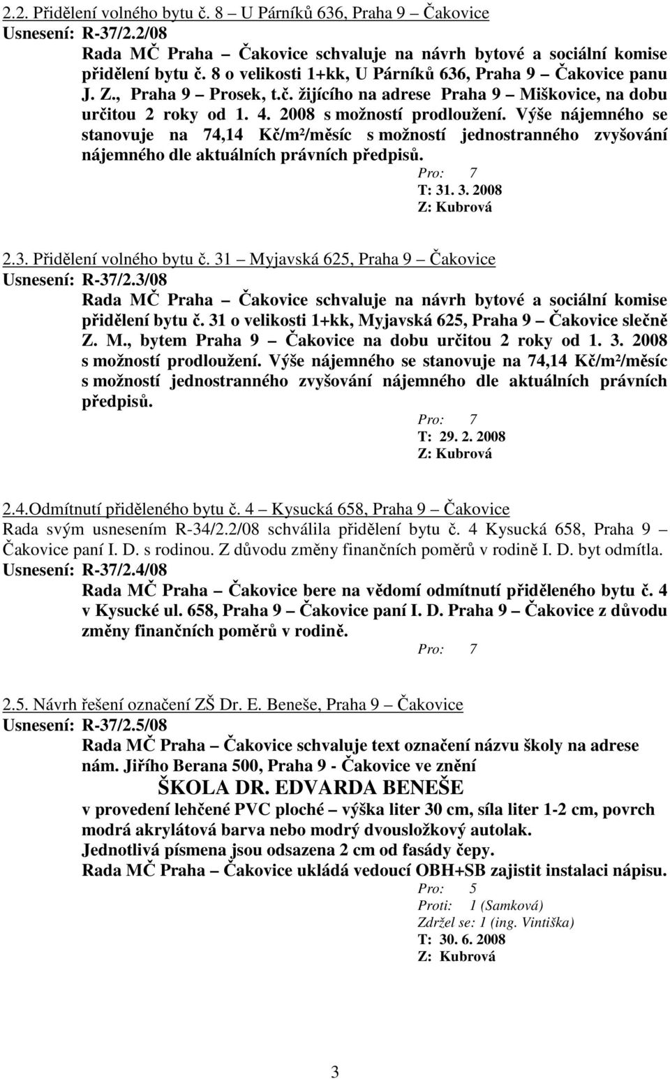 Výše nájemného se stanovuje na 74,14 Kč/m²/měsíc s možností jednostranného zvyšování nájemného dle aktuálních právních předpisů. T: 31. 3. 2008 2.3. Přidělení volného bytu č.