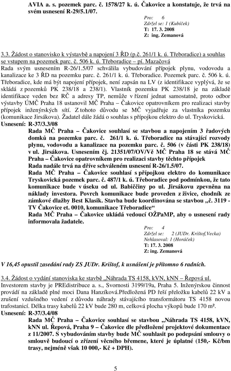 5/07 schválila vybudování přípojek plynu, vodovodu a kanalizace ke 3 ŘD na pozemku parc. č. 261/1 k. ú.