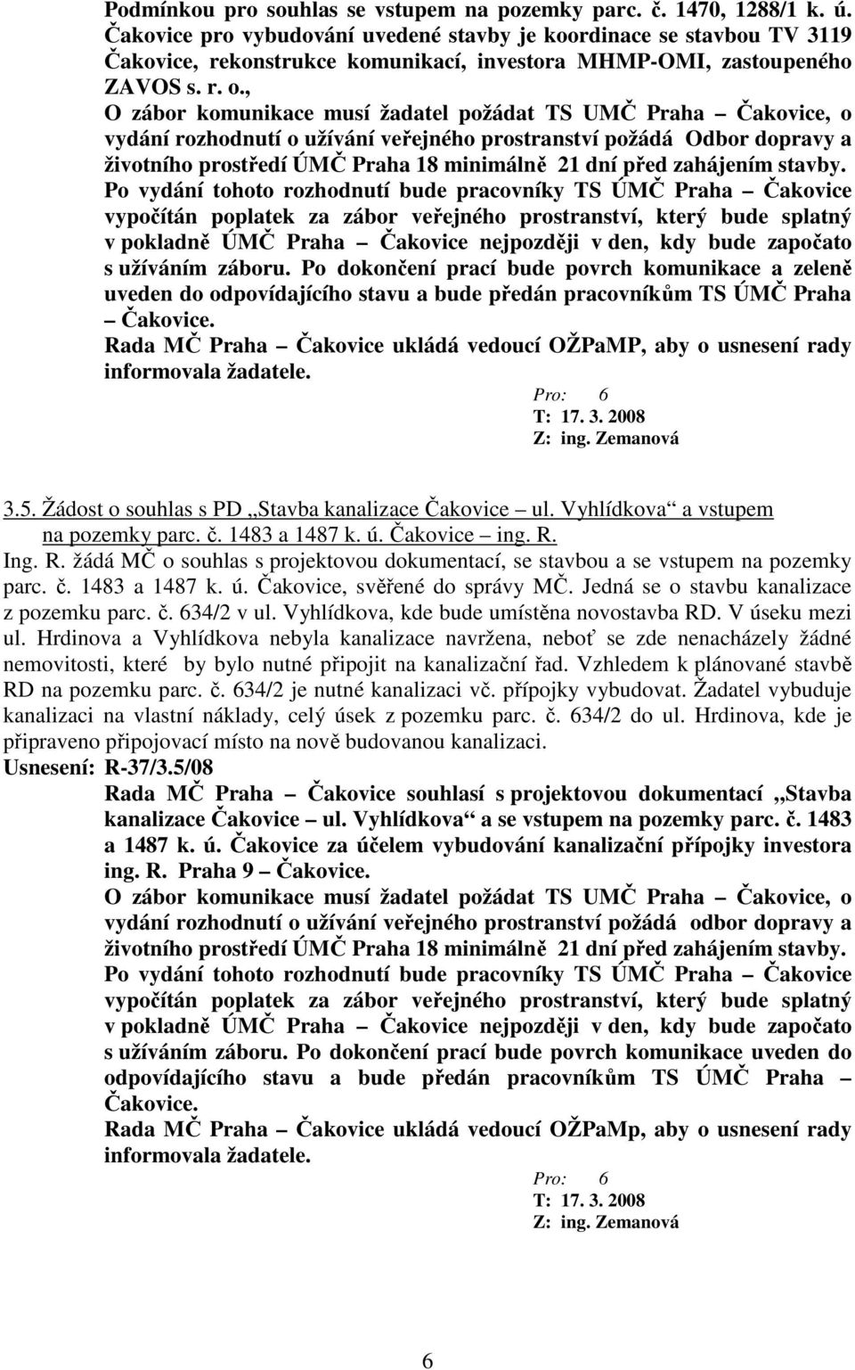 , O zábor komunikace musí žadatel požádat TS UMČ Praha Čakovice, o vydání rozhodnutí o užívání veřejného prostranství požádá Odbor dopravy a životního prostředí ÚMČ Praha 18 minimálně 21 dní před