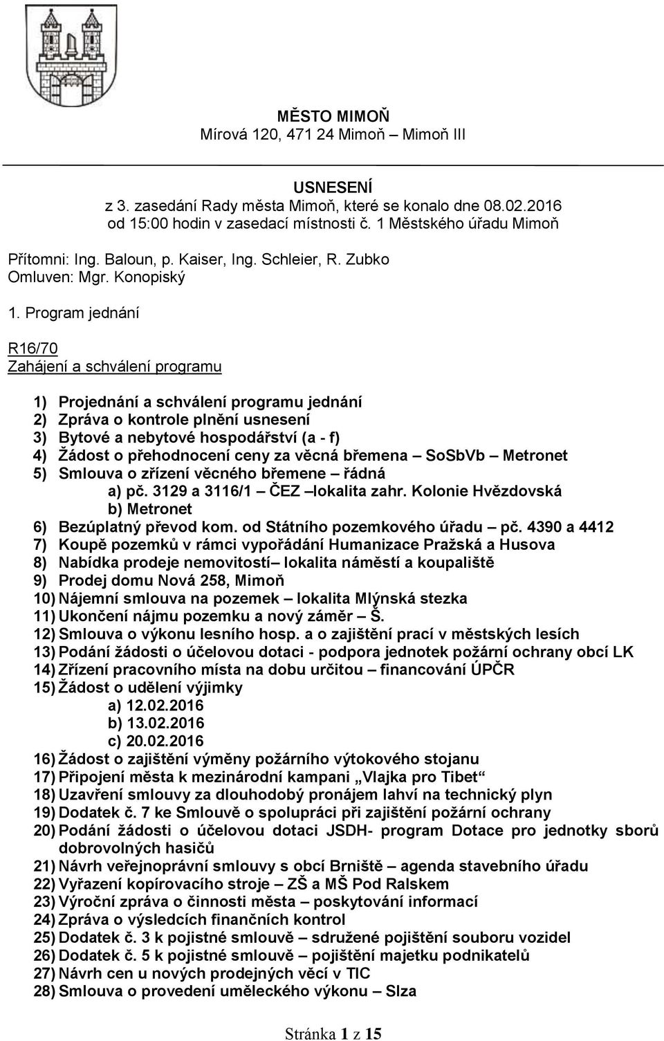 Program jednání R16/70 Zahájení a schválení programu 1) Projednání a schválení programu jednání 2) Zpráva o kontrole plnění usnesení 3) Bytové a nebytové hospodářství (a - f) 4) Žádost o přehodnocení